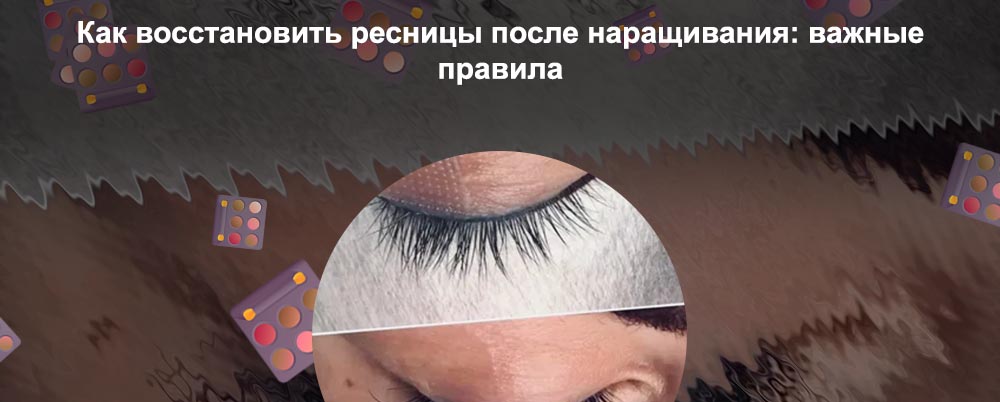 Как восстановить ресницы после длительного наращивания